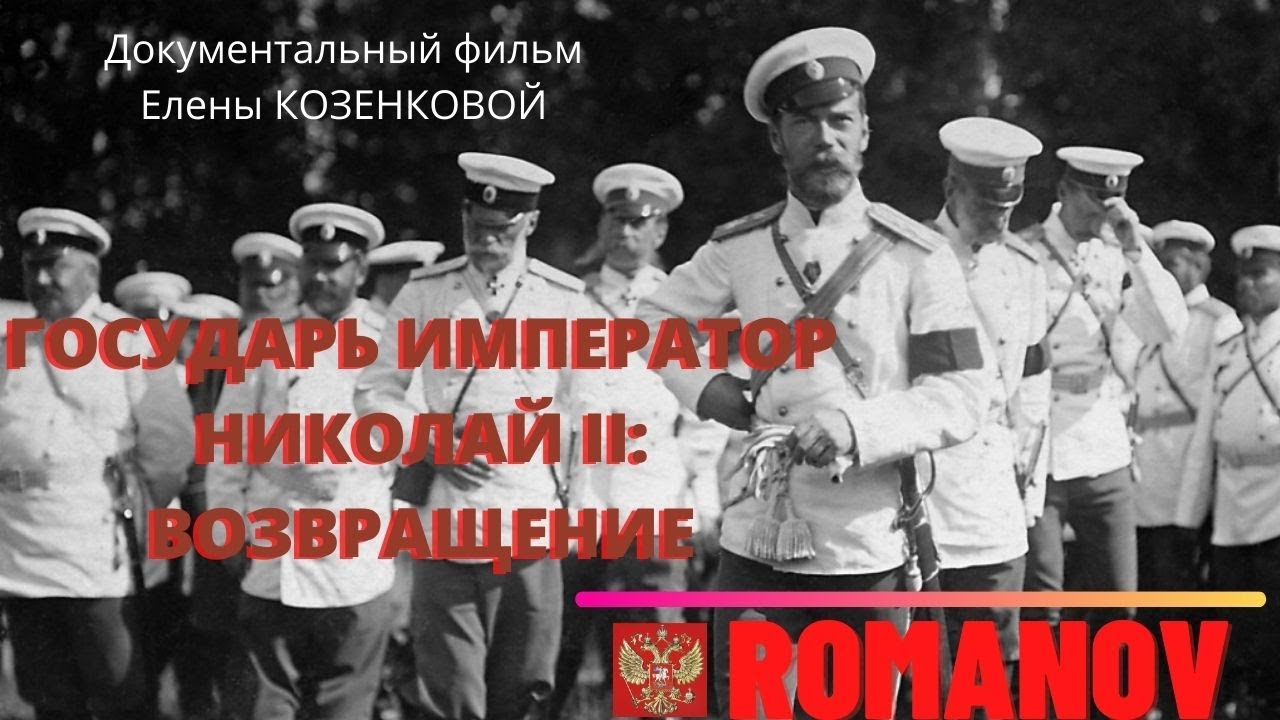 Романовы. Государь Император Николай II : Возвращение.  Д/Ф Е. Козенковой.