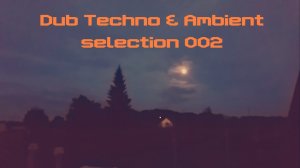 DUB TECHNO & AMBIENT || Selection 002 || Warm Moon