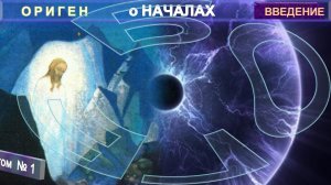 (1) О НАЧАЛАХ - Труд  Оригена (185-253 годы нашей эры) - Глава Введение