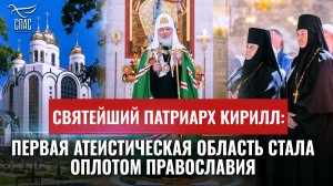 СВЯТЕЙШИЙ ПАТРИАРХ КИРИЛЛ: ПЕРВАЯ АТЕИСТИЧЕСКАЯ ОБЛАСТЬ СТАЛА ОПЛОТОМ ПРАВОСЛАВИЯ