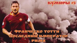 Кумиры #3. Франческо Тотти - последний император Рима.