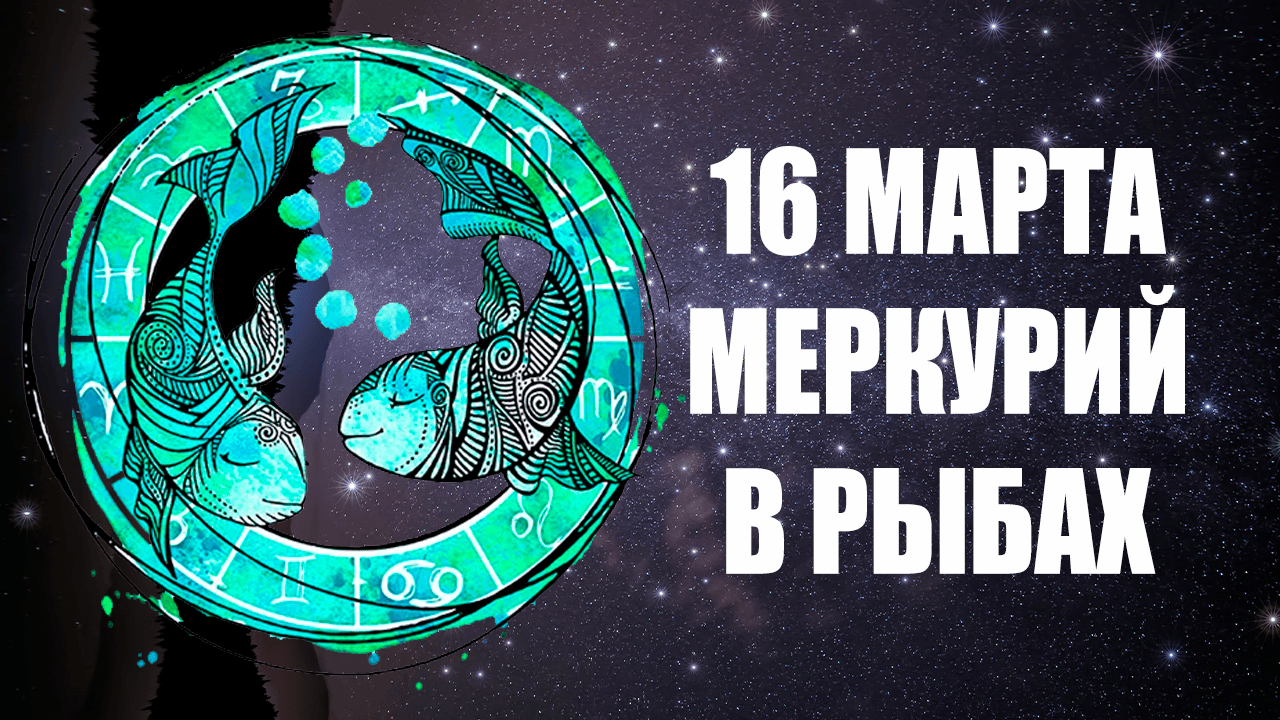16 Марта - Меркурий в Рыбах