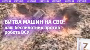 Российский дрон VS робот ВСУ: как идет война машин в зоне спецоперации
