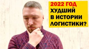 2022 год - ХУДШИЙ в истории ЛОГИСТИКИ?