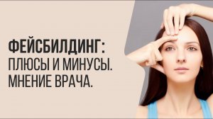 Фейсбилдинг: ПЛЮСЫ И МИНУСЫ | Мнение врача