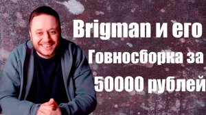 Бригман и его го*носборка за 50000 рублей.