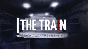 The Train. Русский SILENT HILL на РЕЛЬСАХ