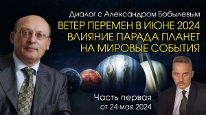 ВЕТЕР ПЕРЕМЕН В ИЮНЕ 2024 - ВЛИЯНИЕ ПАРАДА ПЛАНЕТ НА МИРОВЫЕ СОБЫТИЯ • Диалог А. Зараева с Бобылевым