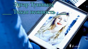 Тихая нежность  *   Музыка Эдгар Туниянц