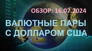 Обзор валютных активов 16.07.2024