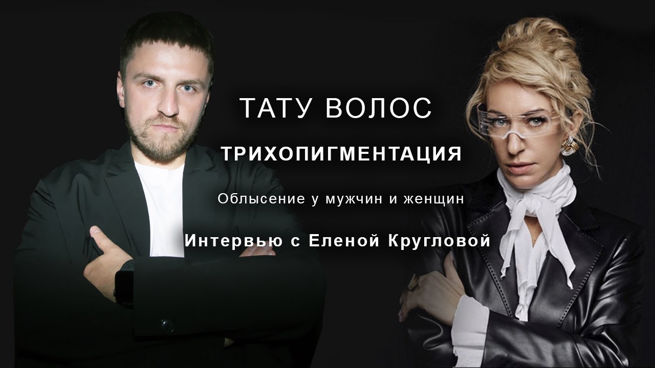 Тату волос?! О трихопигментации и пересадке волос. Об облысении. Интервью с Еленой Кругловой