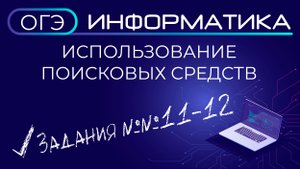 ОГЭ по информатике. Задания №№ 11-12. Использование поисковых средств