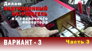 Часть 3 ДЕЛАЮ ИНДУКЦИОННУЮ ПЕЧЬ  из сварочного инвертора. Еще одно небольшое изменение.