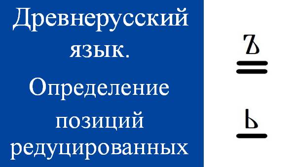 Определение позиций редуцированных гласных. Древнерусский язык. Историческая грамматика. Буквы ъ, ь