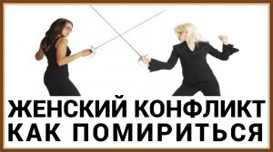 ЖЕНСКИЙ КОНФЛИКТ - КАК ПОМИРИТЬСЯ