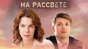 На Рассвете 1,2,3,4 серия сериал мелодрама Россия 1 2023