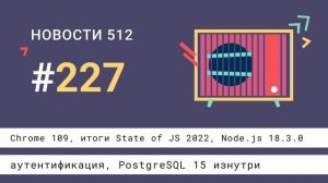 Chrome 109, итоги State of JS 2022, Node.js 18.3.0, аутентификация, PostgreSQL 15 изнутри