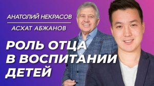 Роль отца в воспитании детей. Асхат Абжанов и Анатолий Некрасов