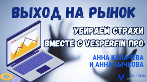 Выход на рынок. Убираем страхи вместе с Vesperfin ПРО. (Анна Калачёва и Анна Бычкова)