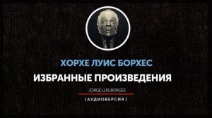 Хорхе Луис Борхес - Избранные произведения