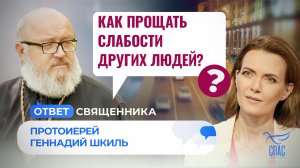 КАК ПРОЩАТЬ СЛАБОСТИ ДРУГИХ ЛЮДЕЙ? / ОТВЕТ СВЯЩЕННИКА