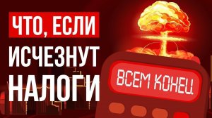 ЧТО, ЕСЛИ исчезнут НАЛОГИ