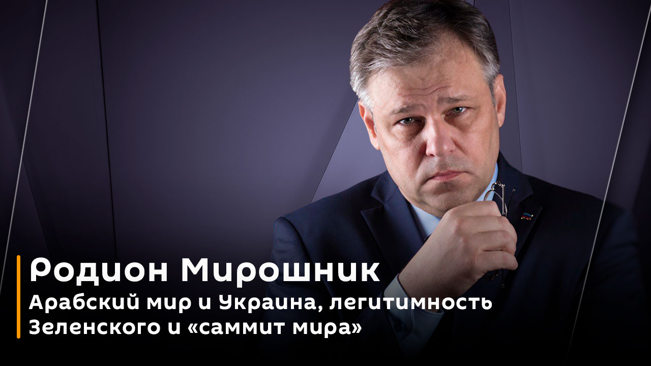 Родион Мирошник. Арабский мир и Украина, легитимность Зеленского и "саммит мира"