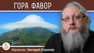 ГОРА ФАВОР. МЕСТО ПРЕОБРАЖЕНИЯ ГОСПОДНЯ. Иеромонах Нектарий (Соколов)