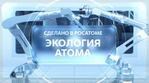 Сделано в Росатоме. Экология атома