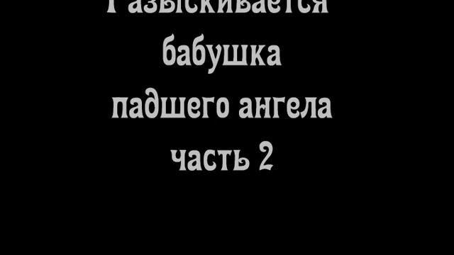 Разыскивается бабушка падшего ангела! (часть 2 :) смотреть онлайн