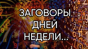 ЗАГОВОРЫ ДНЕЙ НЕДЕЛИ...ДЛЯ ВСЕХ...