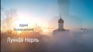 Андрей Вознесенский "ЛУННАЯ НЕРЛЬ"