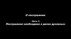 О послушании
Часть 3. Послушание необходимо в делах духовных