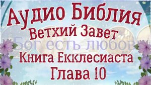 Глава 10. Книга Екклесиаста. Аудио Библия. Ветхий Завет. Аудиокнига, озвучивает Денис Гаврилов.