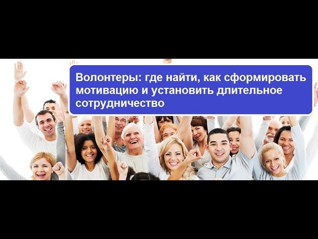 Волонтеры: где найти, как сформировать мотивацию и установить длительное сотрудничество