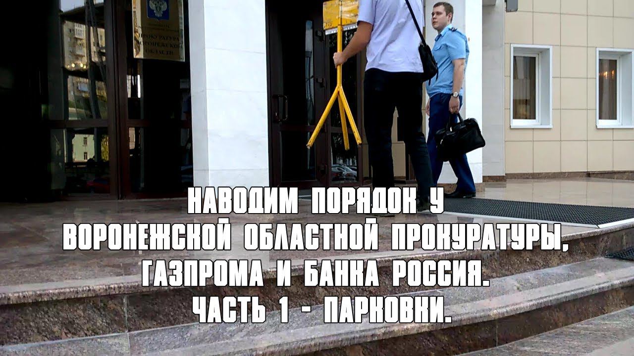Воронеж. НАВОДИМ ПОРЯДОК ОКОЛО ПРОКУРАТУРЫ, ГАЗПРОМА И БАНКА РОССИЯ. ЧАСТЬ 1 - ПАРКОВКИ.