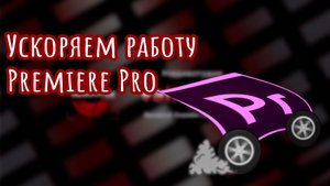 Ускоряем Premiere Pro | Настройка и оптимизация