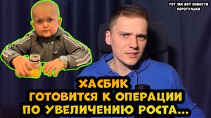 Блогер Хасбик готовится к операции по увеличению роста ?