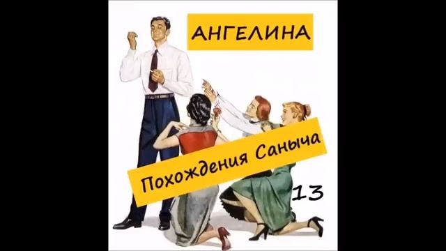 Ангелина ПОХОЖДЕНИЯ САНЫЧА. Часть 13