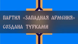 ПАРТИЯ «ЗАПАДНАЯ АРМЕНИЯ». СОЗДАНА ТУРКАМИ ▴ ВЕДЬМИНА ИЗБА. ИНГА ХОСРОЕВА