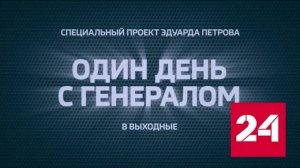 "Один день с генералом" – новый проект Эдуарда Петрова на "России-24" - Россия 24