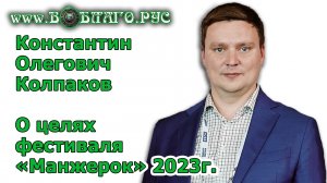 Какие ГЛАВНЫЕ ЦЕЛИ международного фестиваля МАНЖЕРОК 20232 Расскажет Константин Олегович Колпаков.