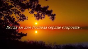 Когда ты для Господа сердце откроешь?..