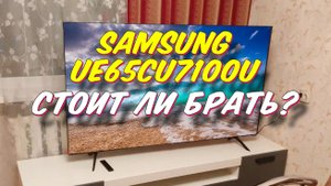 Телевизор Samsung UE65CU7100U СТОИТ ЛИ БРАТЬ