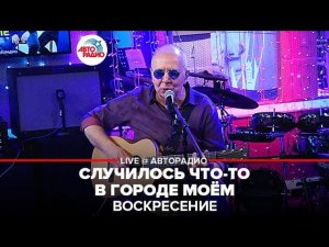 Воскресение - Случилось Что-то в Городе Моём (LIVE @ Авторадио)