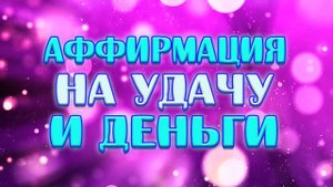 Аффирмация на Удачу и Деньги