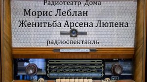 Женитьба Арсена Люпена.  Морис Леблан.  Радиоспектакль 1992год.