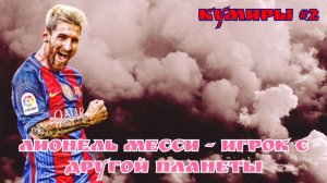 Кумиры #2. Лионель Месси - игрок с другой планеты!!!
