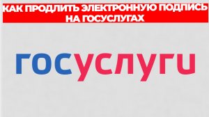 КАК ПРОДЛИТЬ ЭЛЕКТРОННУЮ ПОДПИСЬ НА ГОСУСЛУГАХ