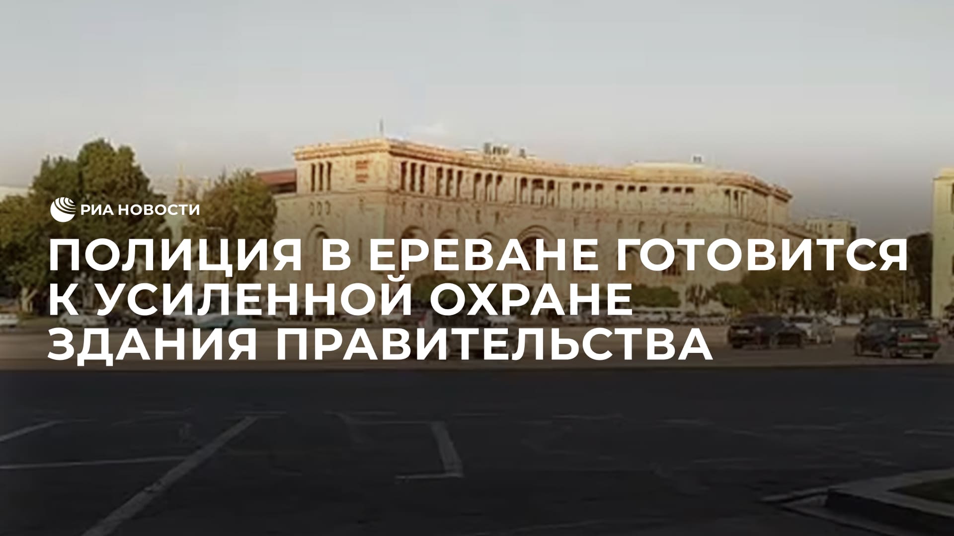 Полиция в Ереване готовится к усиленной охране здания правительства